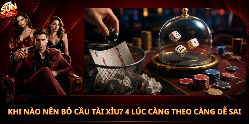 Khi Nào Nên Bỏ Cầu Tài Xỉu? 4 Lúc Càng Theo Càng Dễ Sai
