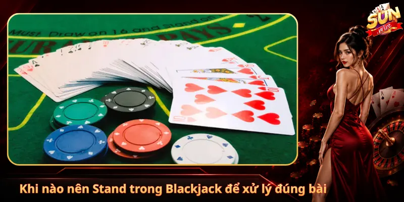 Khi nào nên Stand trong Blackjack để xử lý đúng bài