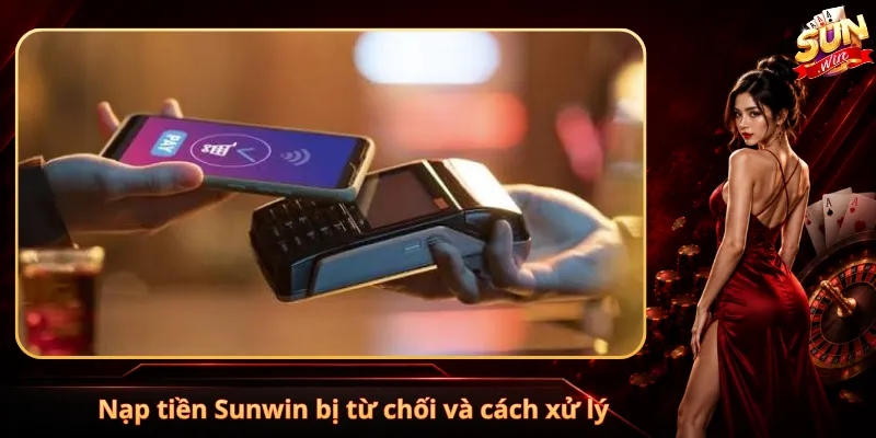 Nạp tiền Sunwin bị từ chối và cách xử lý