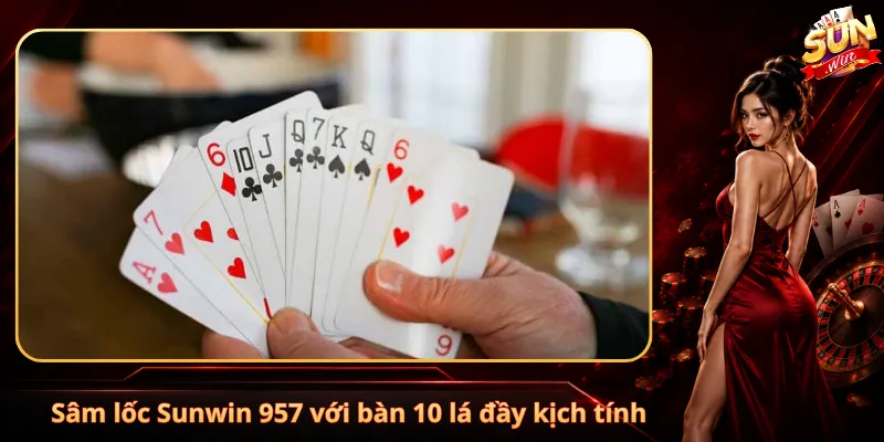 Sâm lốc Sunwin 957 với bàn 10 lá đầy kịch tính